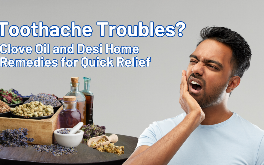Toothache Troubles? Clove Oil and Desi Home Remedies for Quick Relief