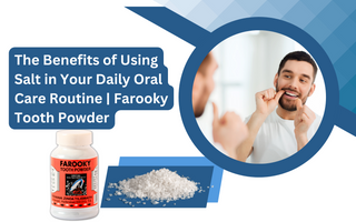 The Benefits of Using Salt in Your Daily Oral Care Routine | Farooky Tooth Powder